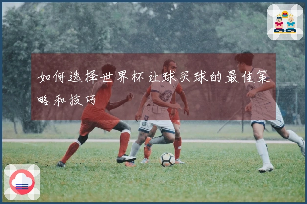 如何选择世界杯让球买球的最佳策略和技巧