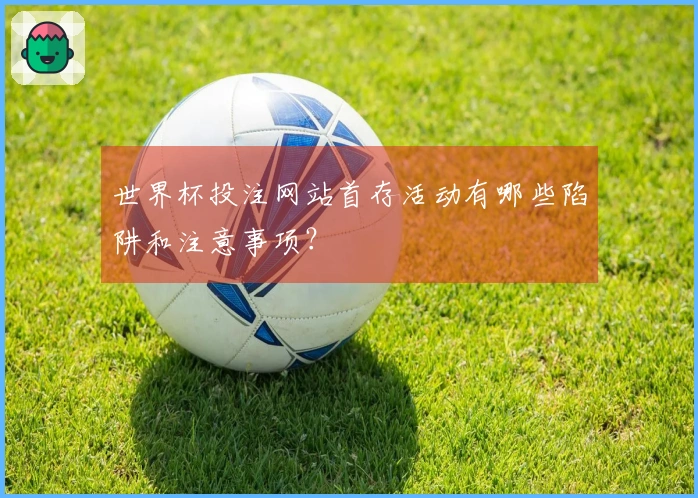 世界杯投注网站首存活动有哪些陷阱和注意事项？