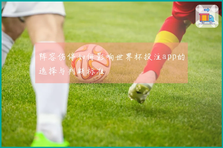 阵容伤停如何影响世界杯投注app的选择与判断标准