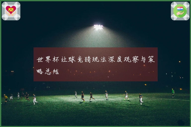 世界杯让球竞猜玩法深度观察与策略总结